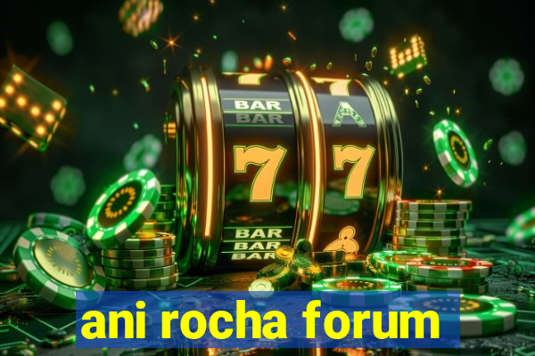 ani rocha forum